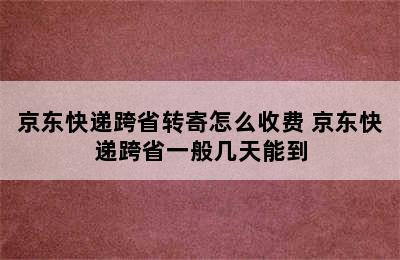 京东快递跨省转寄怎么收费 京东快递跨省一般几天能到